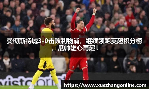 曼彻斯特城3-0击败利物浦，继续领跑英超积分榜，瓜帅雄心再起！