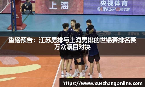 重磅预告：江苏男排与上海男排的世锦赛排名赛万众瞩目对决